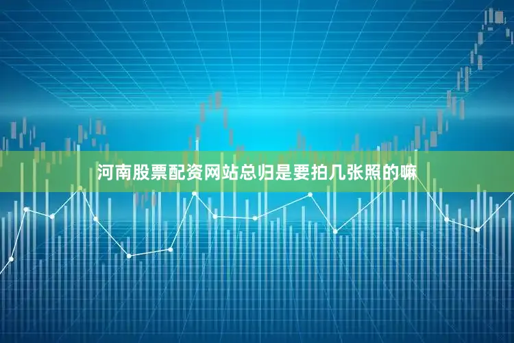 河南股票配资网站总归是要拍几张照的嘛