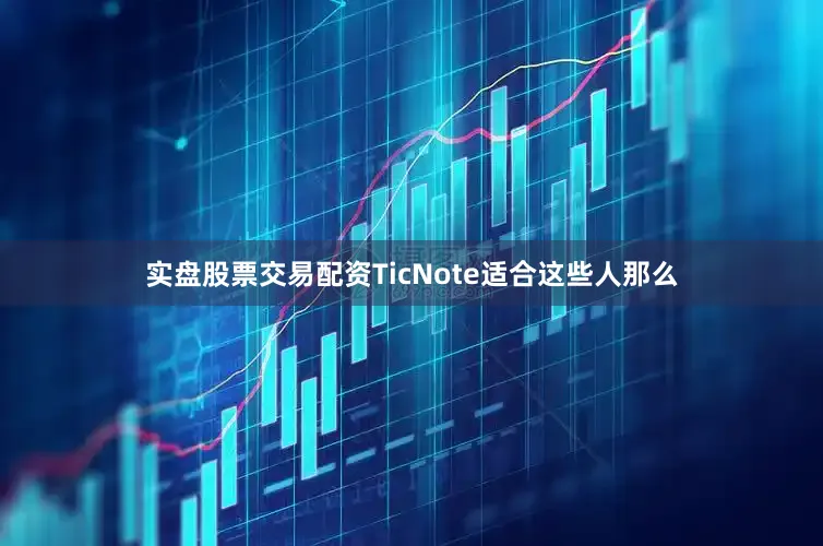 实盘股票交易配资TicNote适合这些人那么