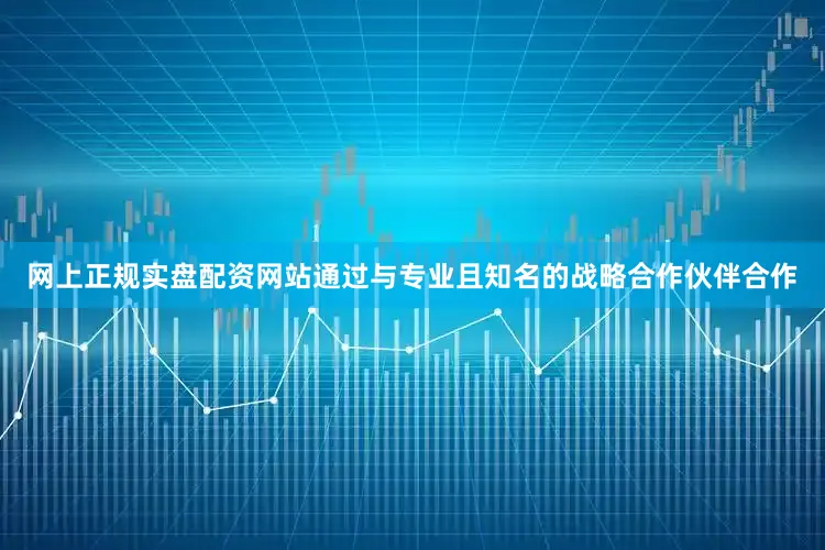 网上正规实盘配资网站通过与专业且知名的战略合作伙伴合作