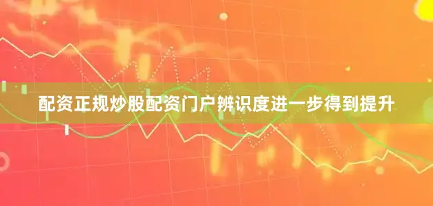配资正规炒股配资门户辨识度进一步得到提升