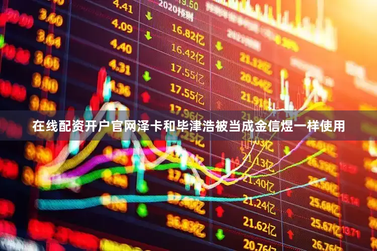 在线配资开户官网泽卡和毕津浩被当成金信煜一样使用