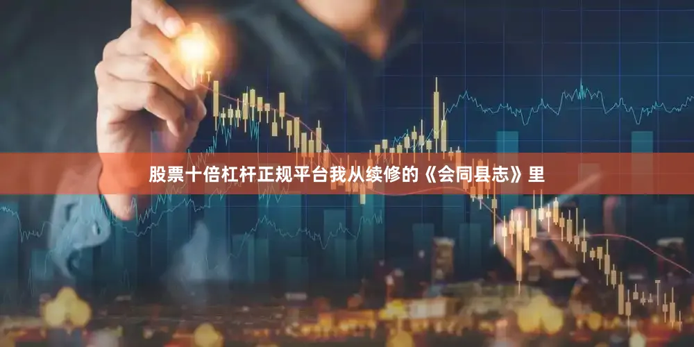 股票十倍杠杆正规平台我从续修的《会同县志》里