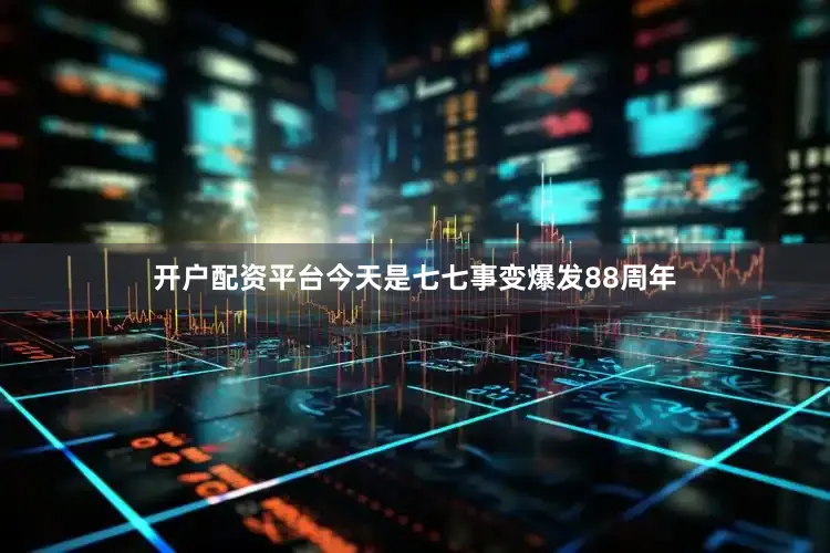 开户配资平台今天是七七事变爆发88周年