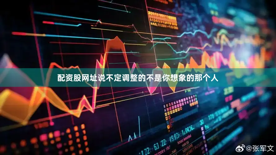 配资股网址说不定调整的不是你想象的那个人