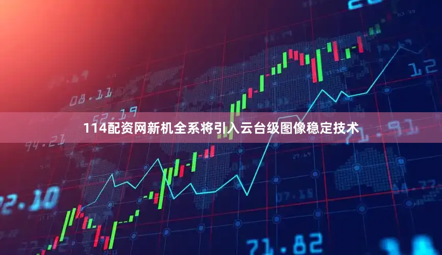 114配资网新机全系将引入云台级图像稳定技术