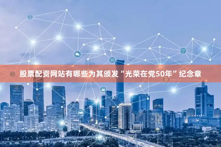 股票配资网站有哪些为其颁发“光荣在党50年”纪念章