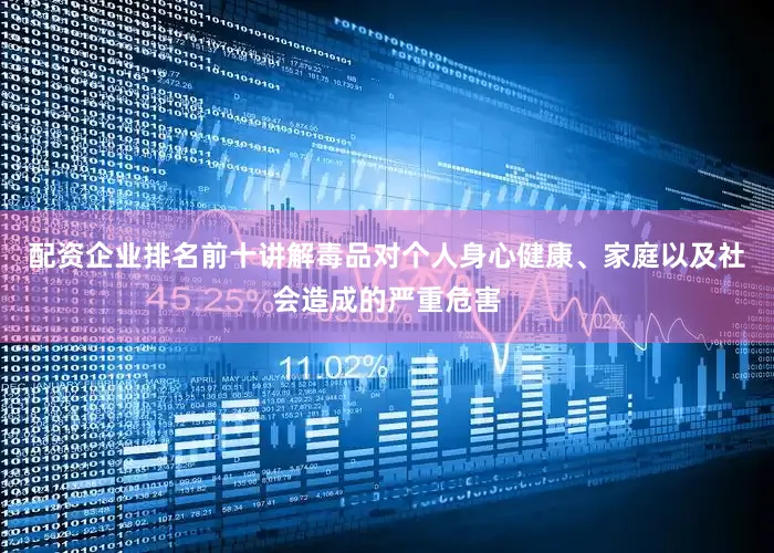 配资企业排名前十讲解毒品对个人身心健康、家庭以及社会造成的严重危害