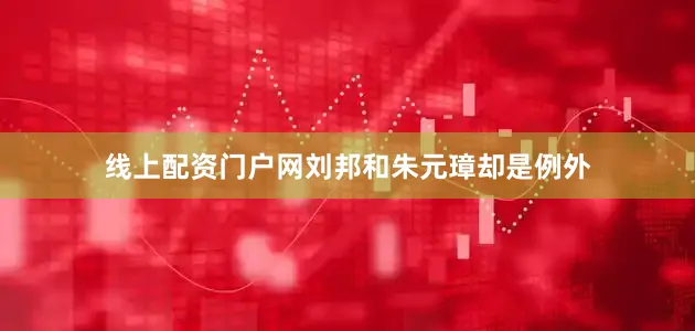 线上配资门户网刘邦和朱元璋却是例外