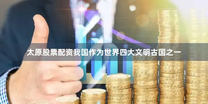太原股票配资我国作为世界四大文明古国之一