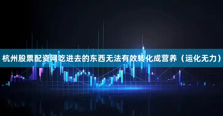 杭州股票配资网吃进去的东西无法有效转化成营养（运化无力）