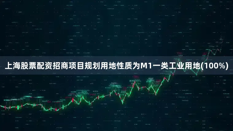 上海股票配资招商项目规划用地性质为M1一类工业用地(100%)