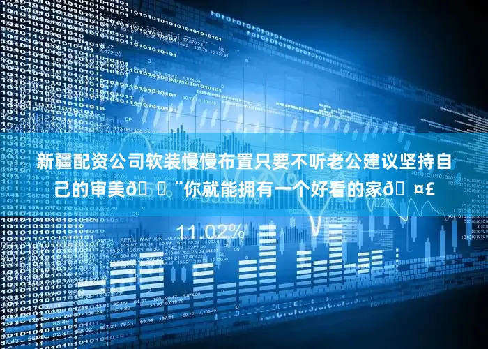 新疆配资公司软装慢慢布置只要不听老公建议坚持自己的审美🎨你就能拥有一个好看的家🤣