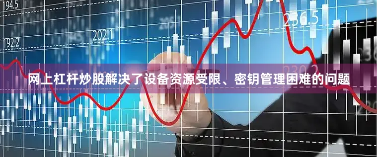 网上杠杆炒股解决了设备资源受限、密钥管理困难的问题