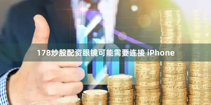 178炒股配资眼镜可能需要连接 iPhone