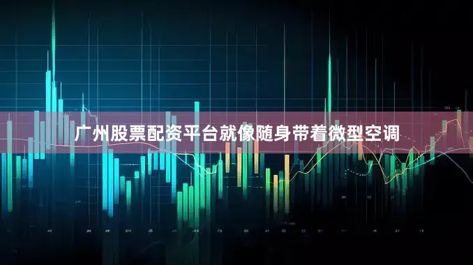 广州股票配资平台就像随身带着微型空调