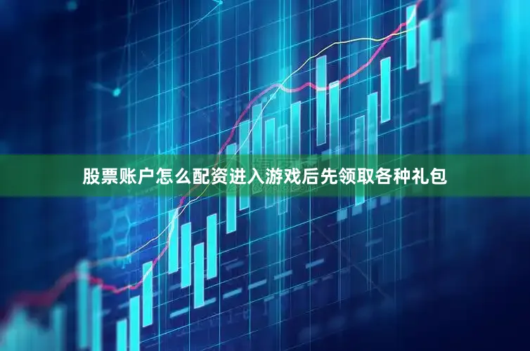 股票账户怎么配资进入游戏后先领取各种礼包
