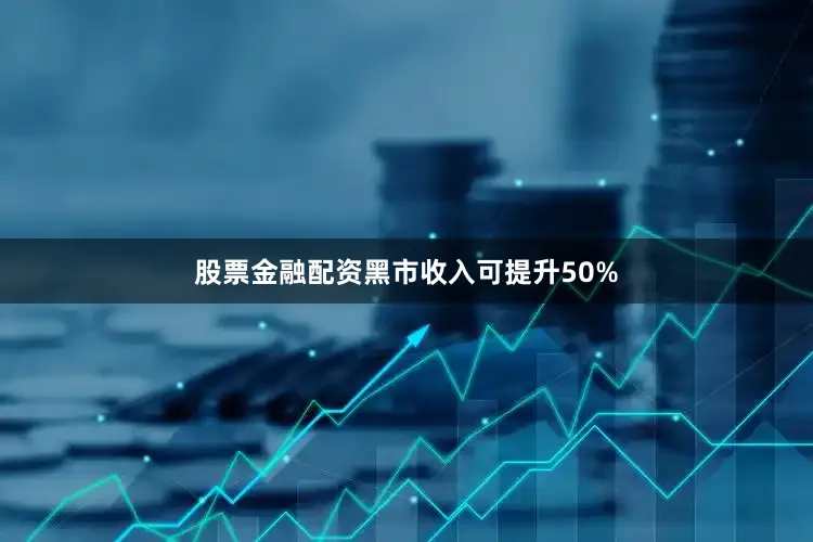 股票金融配资黑市收入可提升50%