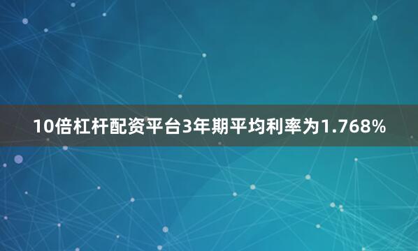 10倍杠杆配资平台3年期平均利率为1.768%