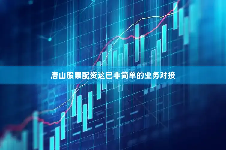 唐山股票配资这已非简单的业务对接