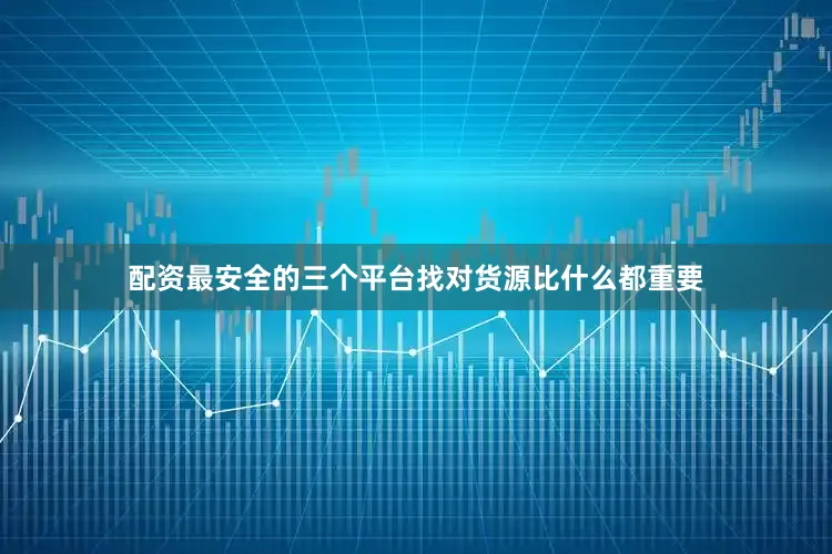 配资最安全的三个平台找对货源比什么都重要