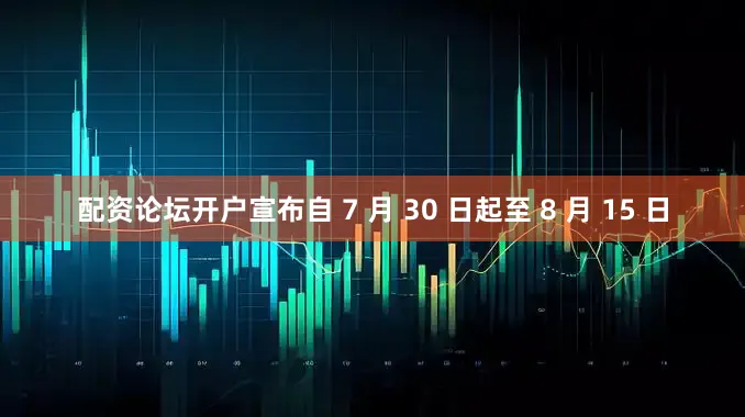 配资论坛开户宣布自 7 月 30 日起至 8 月 15 日