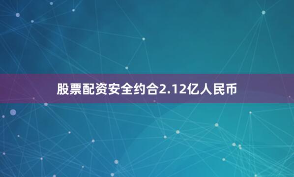 股票配资安全约合2.12亿人民币