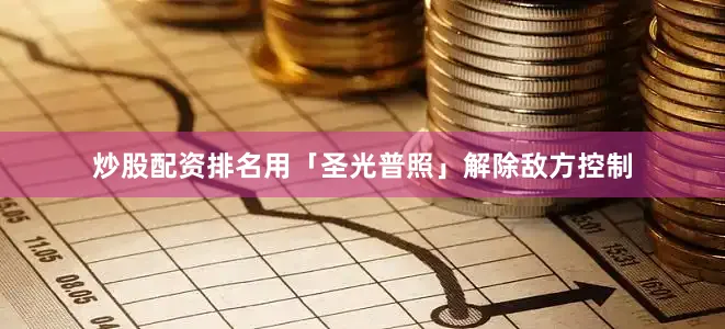 炒股配资排名用「圣光普照」解除敌方控制