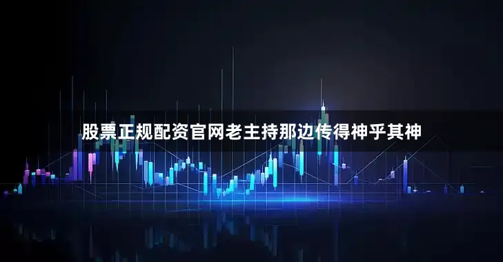 股票正规配资官网老主持那边传得神乎其神