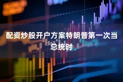 配资炒股开户方案特朗普第一次当总统时