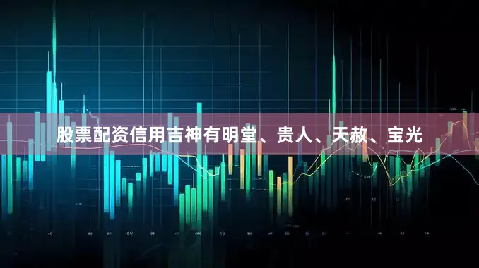 股票配资信用吉神有明堂、贵人、天赦、宝光