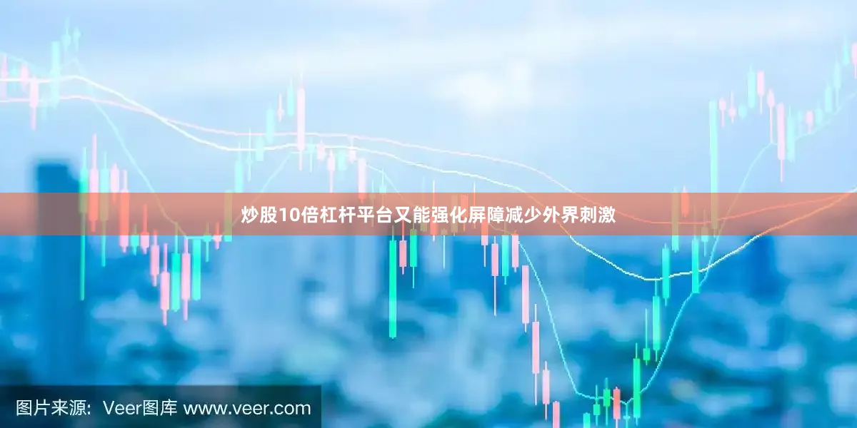 炒股10倍杠杆平台又能强化屏障减少外界刺激