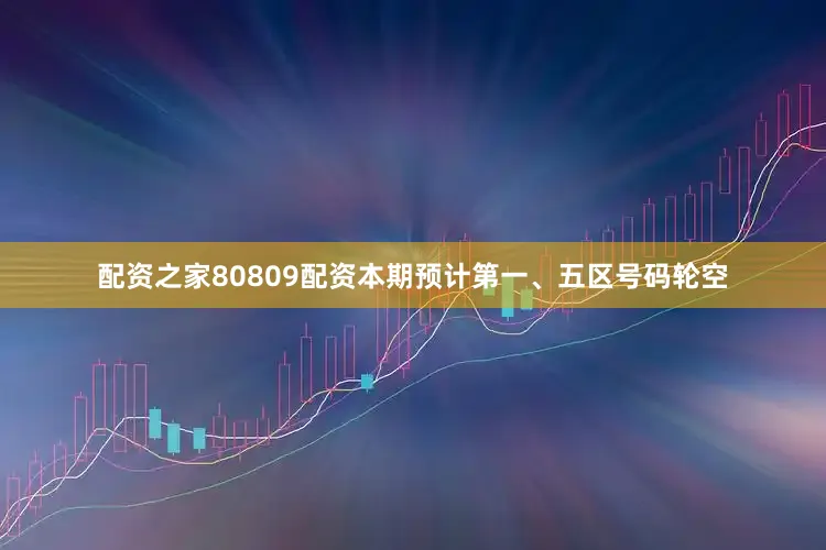 配资之家80809配资本期预计第一、五区号码轮空