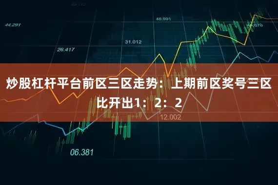 炒股杠杆平台　　前区三区走势：上期前区奖号三区比开出1：2：2