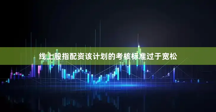 线上股指配资该计划的考核标准过于宽松