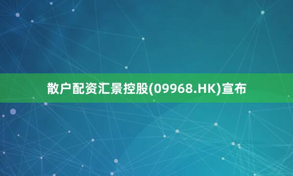 散户配资汇景控股(09968.HK)宣布