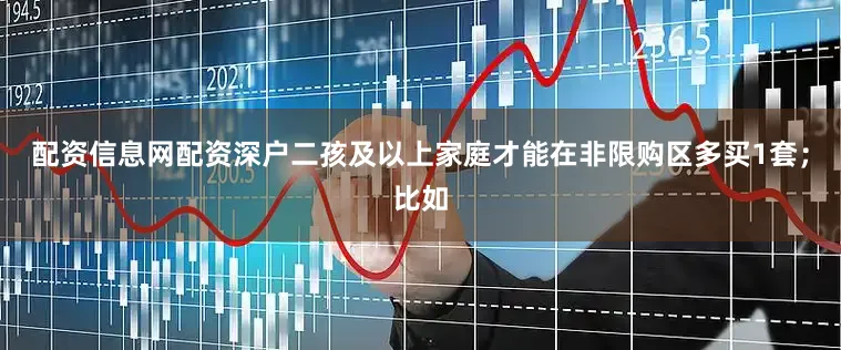配资信息网配资深户二孩及以上家庭才能在非限购区多买1套；比如