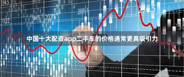 中国十大配资app二手车的价格通常更具吸引力